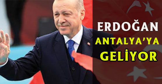 Cumhurbaşkanı Recep Tayyip Erdoğan,  Antalya’ya geliyor.