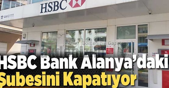 HSBC Bank Alanya’daki şubesini kapatıyor