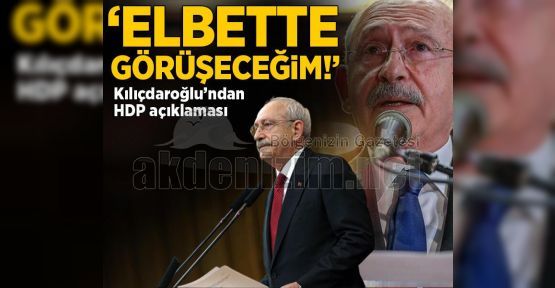 Kılıçdaroğlu'ndan HDP açıklaması: Elbette görüşeceğim